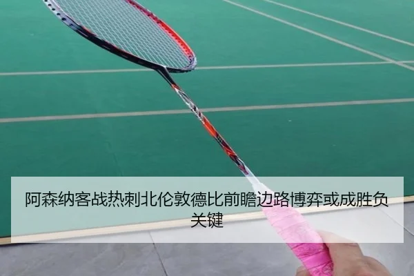阿森纳客战热刺北伦敦德比前瞻边路博弈或成胜负关键