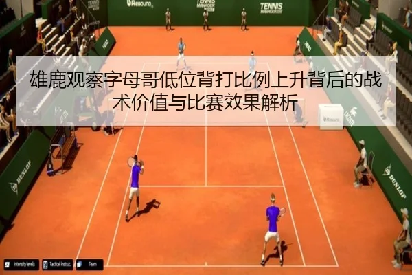 雄鹿观察字母哥低位背打比例上升背后的战术价值与比赛效果解析