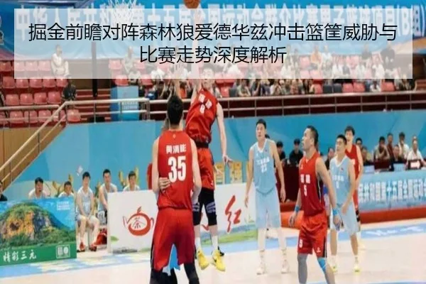 掘金前瞻对阵森林狼爱德华兹冲击篮筐威胁与比赛走势深度解析